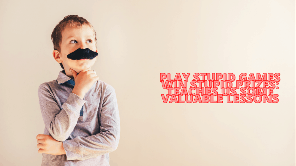 Play Stupid Games Win Stupid Prizes: Teaches us some valuable lessons