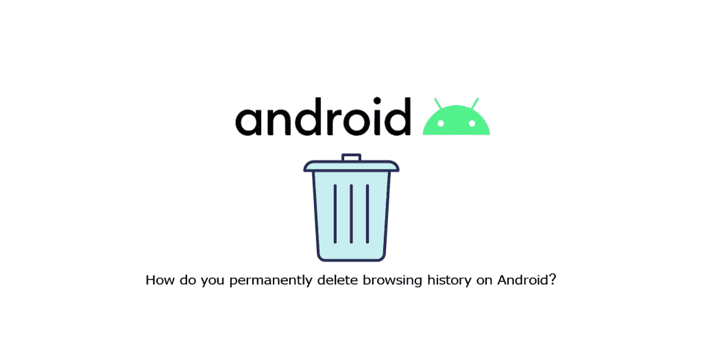 How do you permanently delete browsing history on Android?