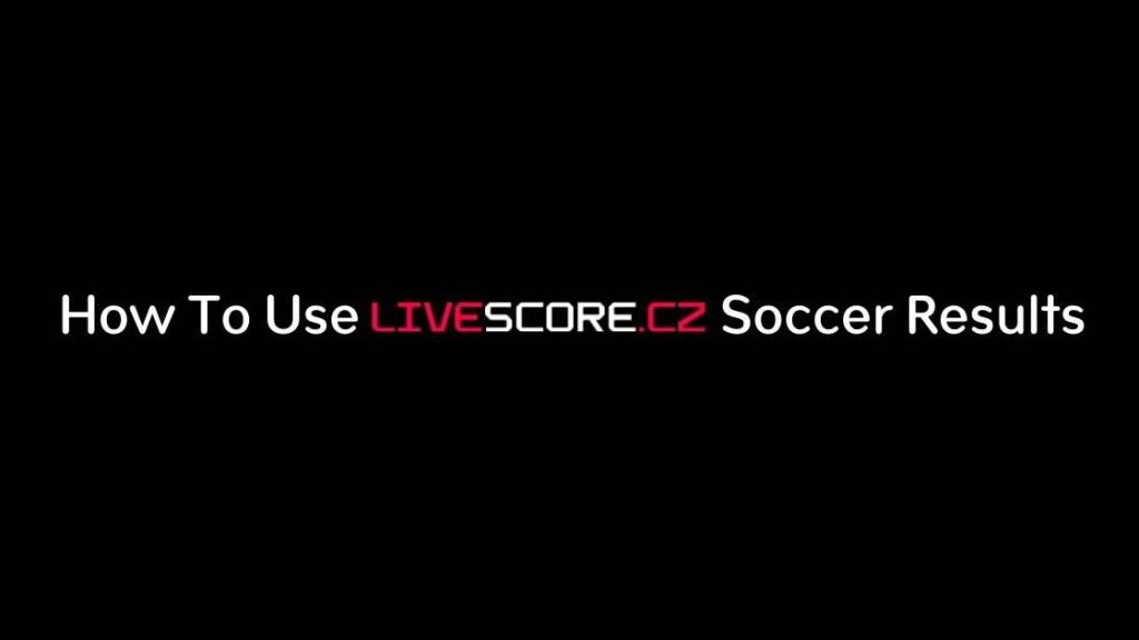 How To Use Livescore CZ Soccer Results